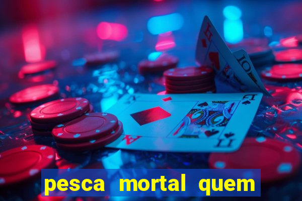 pesca mortal quem morreu pesca mortal todd morreu